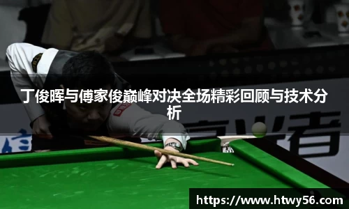 xc体育丁俊晖与傅家俊巅峰对决全场精彩回顾与技术分析