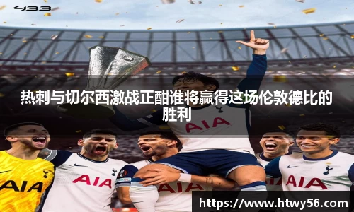 xc体育热刺与切尔西激战正酣谁将赢得这场伦敦德比的胜利